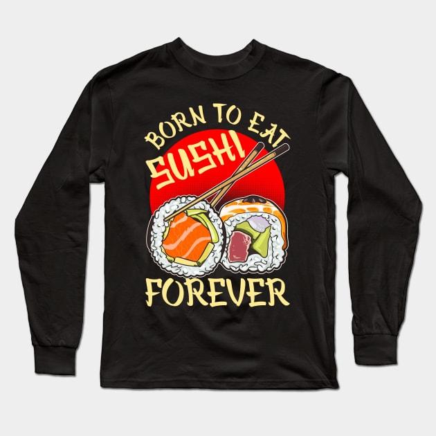 Born To Eat Sushi Forever Cool Sushi Chef Tee Japanese Food Long Sleeve T-Shirt by Proficient Tees